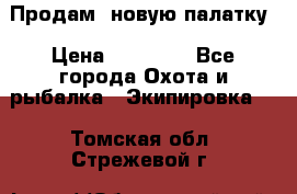 Продам  новую палатку › Цена ­ 10 000 - Все города Охота и рыбалка » Экипировка   . Томская обл.,Стрежевой г.